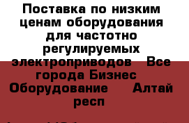 Поставка по низким ценам оборудования для частотно-регулируемых электроприводов - Все города Бизнес » Оборудование   . Алтай респ.